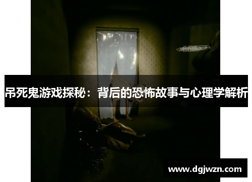 吊死鬼游戏探秘：背后的恐怖故事与心理学解析