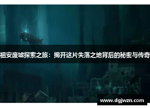祖安废墟探索之旅：揭开这片失落之地背后的秘密与传奇